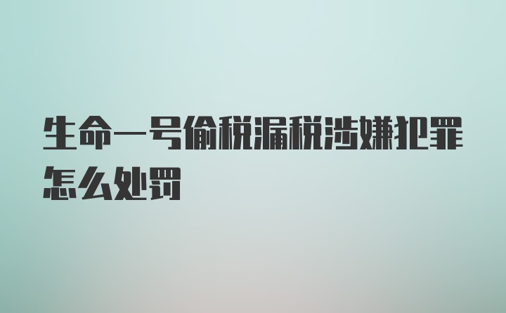 生命一号偷税漏税涉嫌犯罪怎么处罚