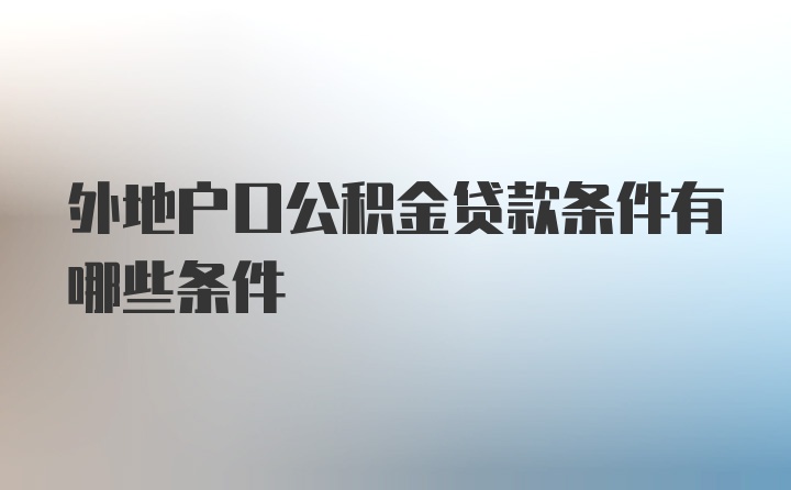 外地户口公积金贷款条件有哪些条件