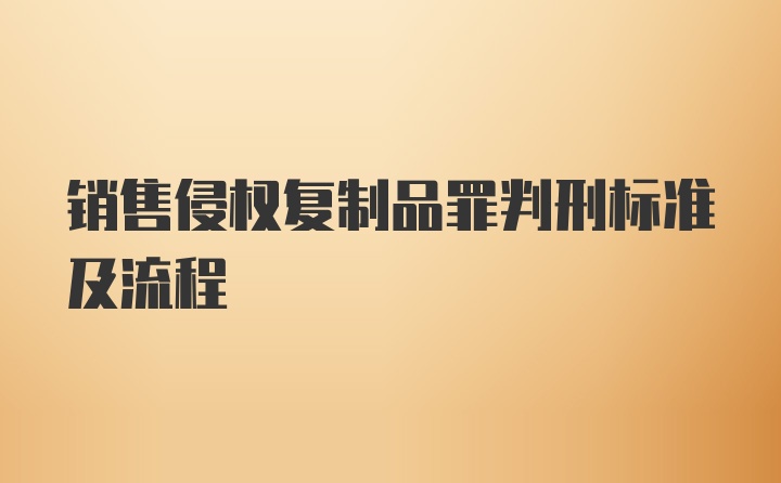 销售侵权复制品罪判刑标准及流程