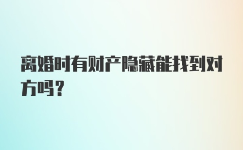 离婚时有财产隐藏能找到对方吗？