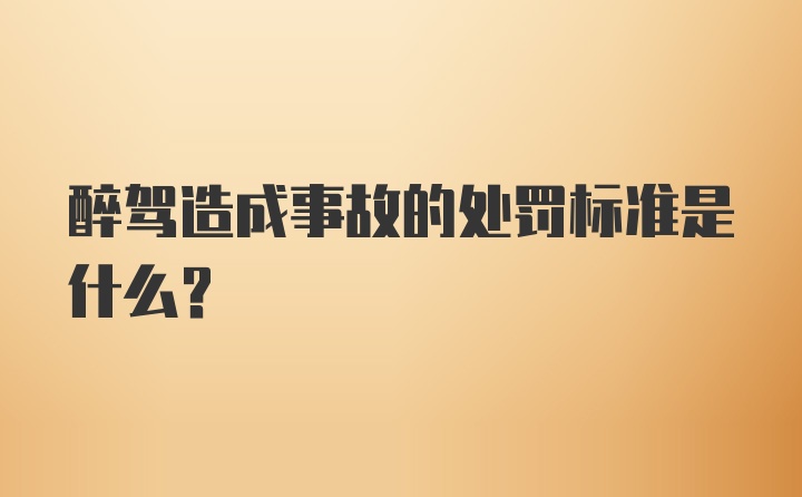 醉驾造成事故的处罚标准是什么?