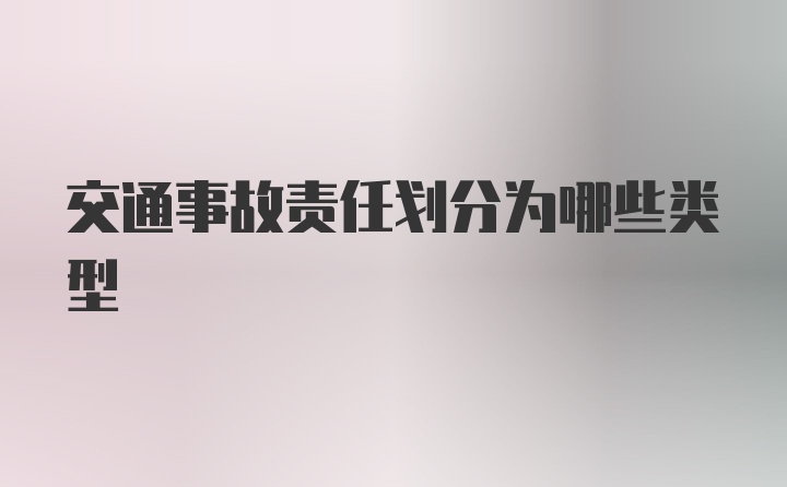 交通事故责任划分为哪些类型