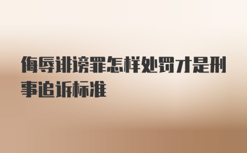 侮辱诽谤罪怎样处罚才是刑事追诉标准