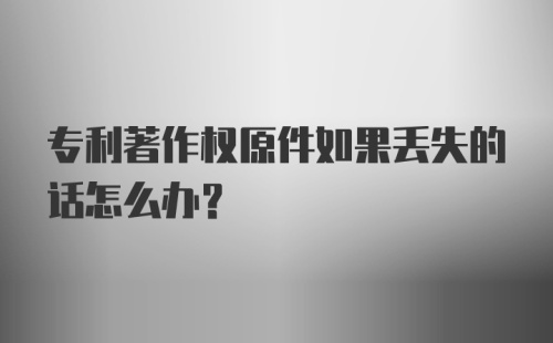 专利著作权原件如果丢失的话怎么办？