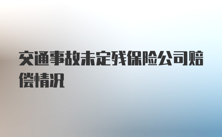 交通事故未定残保险公司赔偿情况