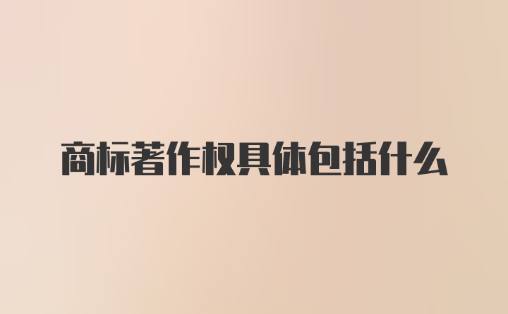 商标著作权具体包括什么