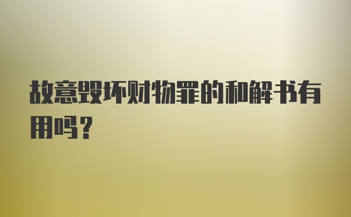 故意毁坏财物罪的和解书有用吗?