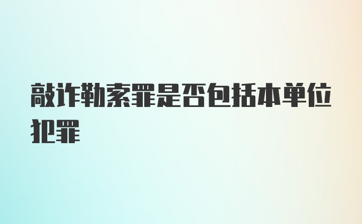 敲诈勒索罪是否包括本单位犯罪