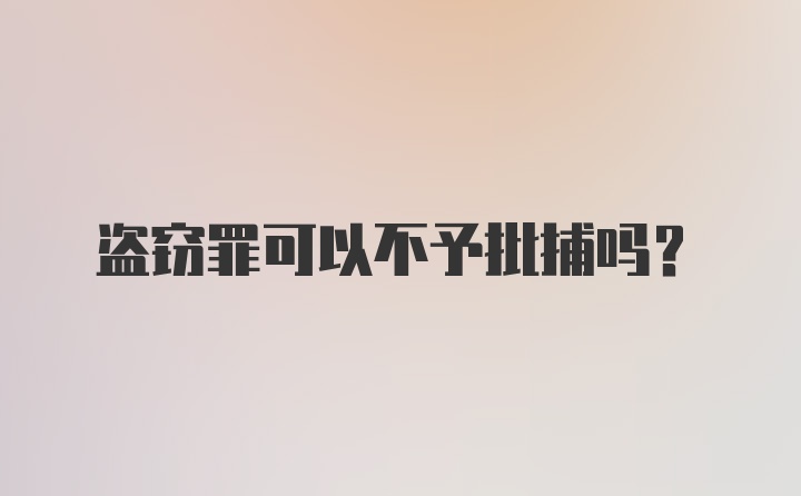 盗窃罪可以不予批捕吗?