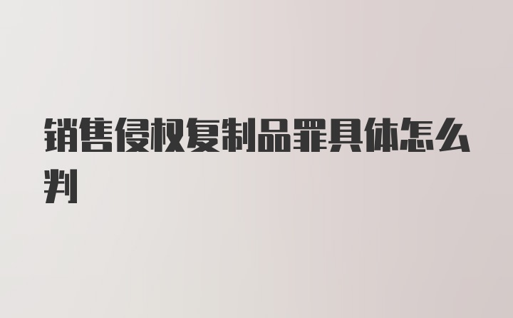 销售侵权复制品罪具体怎么判