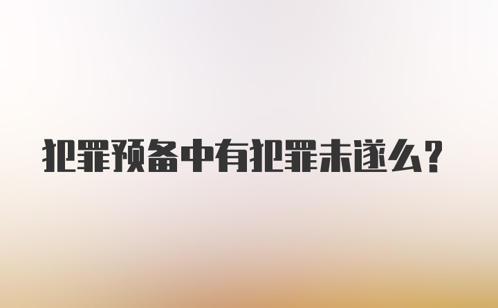 犯罪预备中有犯罪未遂么？