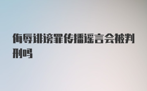 侮辱诽谤罪传播谣言会被判刑吗