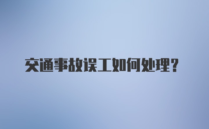 交通事故误工如何处理？