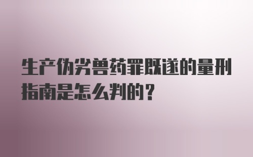 生产伪劣兽药罪既遂的量刑指南是怎么判的？