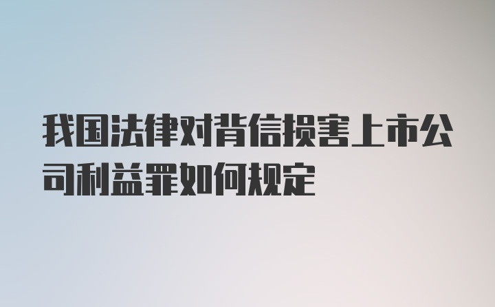 我国法律对背信损害上市公司利益罪如何规定