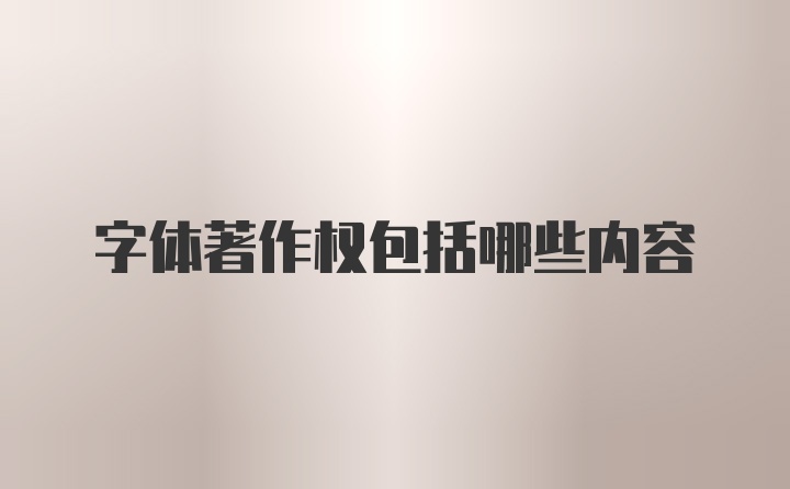 字体著作权包括哪些内容