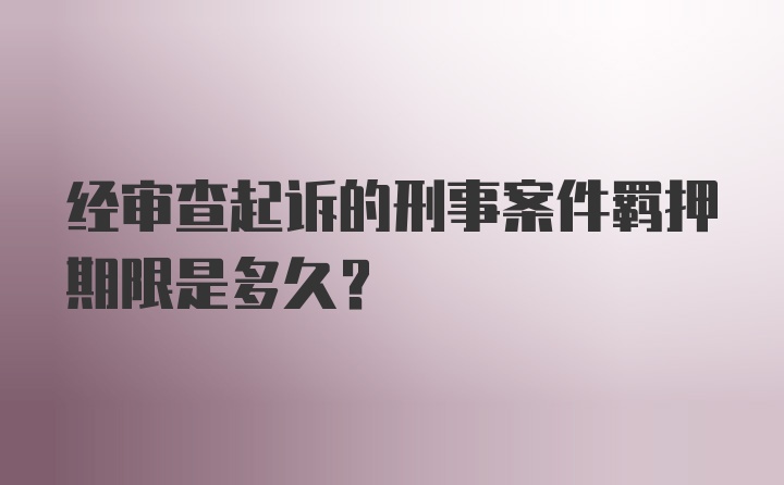 经审查起诉的刑事案件羁押期限是多久？