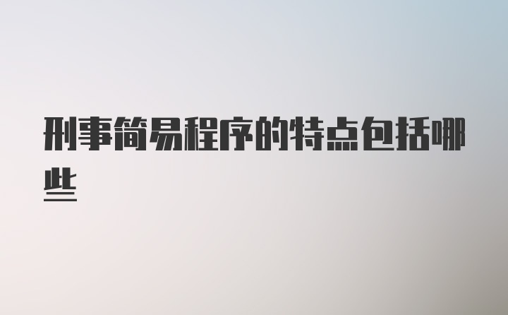 刑事简易程序的特点包括哪些