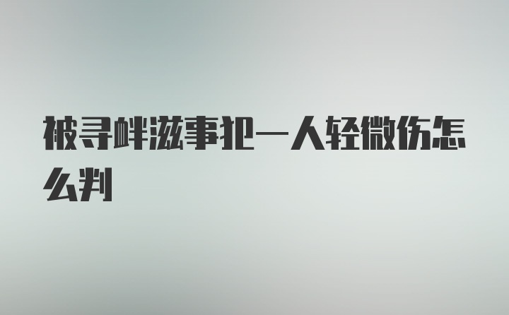 被寻衅滋事犯一人轻微伤怎么判