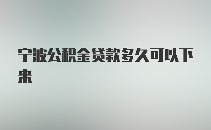 宁波公积金贷款多久可以下来