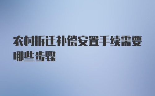 农村拆迁补偿安置手续需要哪些步骤