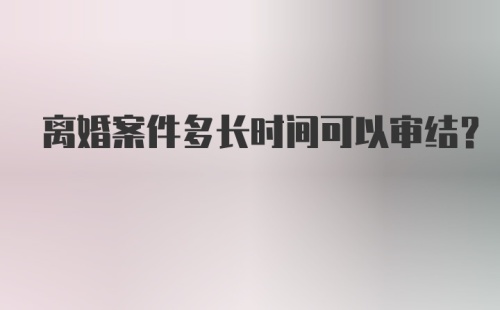 离婚案件多长时间可以审结？