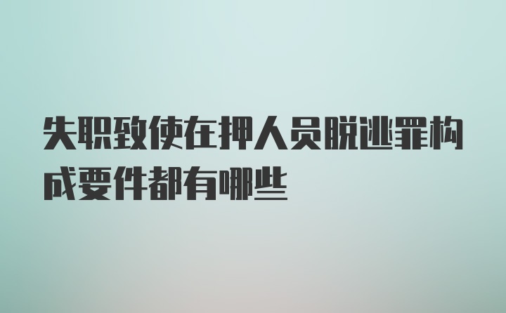 失职致使在押人员脱逃罪构成要件都有哪些