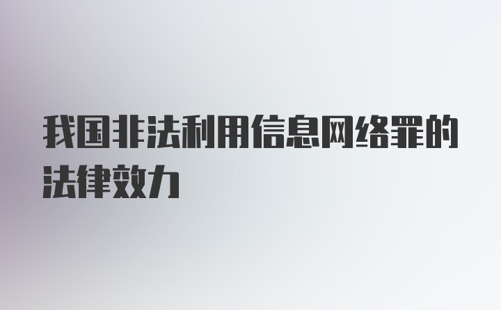 我国非法利用信息网络罪的法律效力