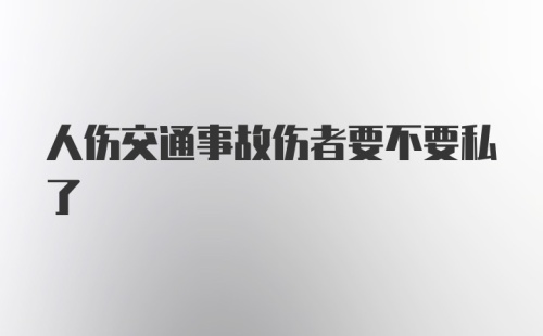 人伤交通事故伤者要不要私了