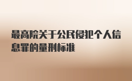 最高院关于公民侵犯个人信息罪的量刑标准