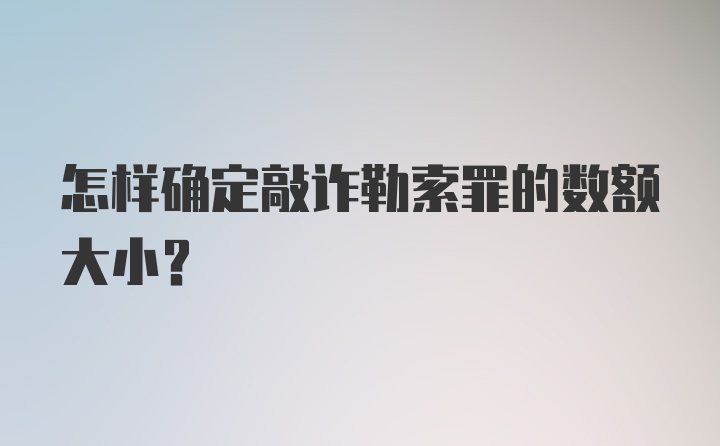 怎样确定敲诈勒索罪的数额大小?