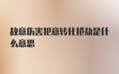 故意伤害犯意转化抢劫是什么意思