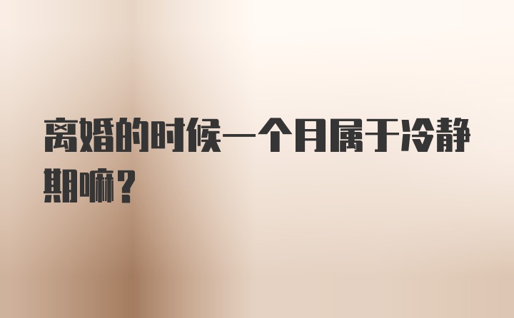 离婚的时候一个月属于冷静期嘛?