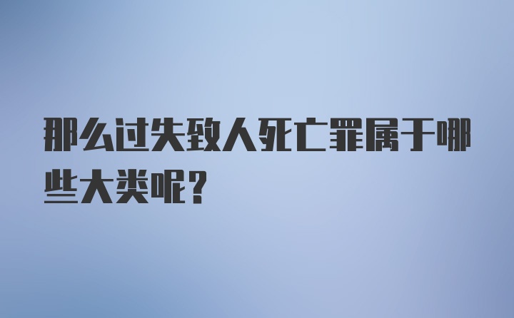 那么过失致人死亡罪属于哪些大类呢？