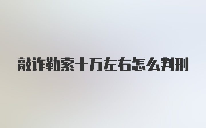 敲诈勒索十万左右怎么判刑