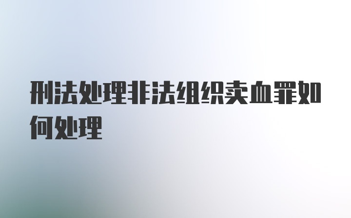 刑法处理非法组织卖血罪如何处理