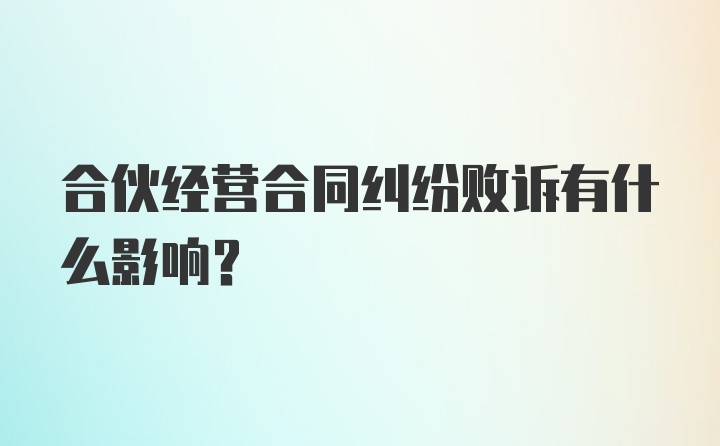 合伙经营合同纠纷败诉有什么影响？