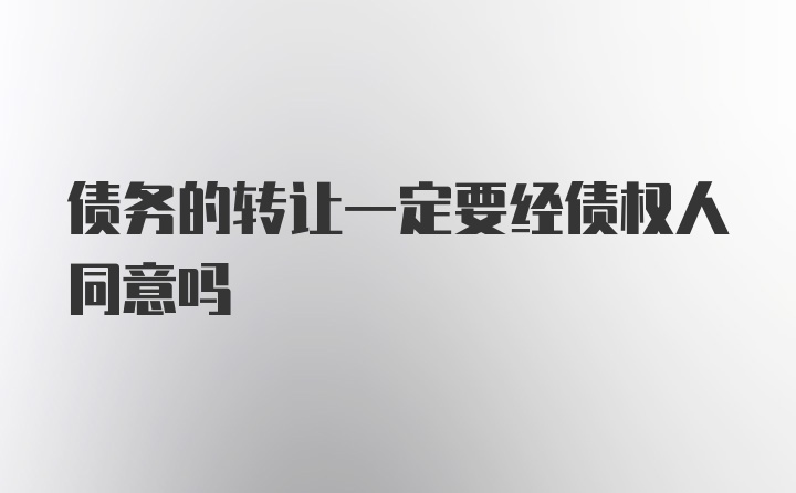 债务的转让一定要经债权人同意吗