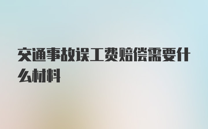 交通事故误工费赔偿需要什么材料