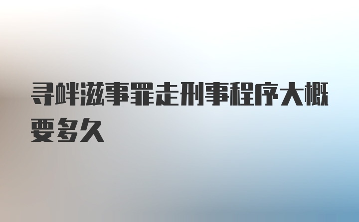 寻衅滋事罪走刑事程序大概要多久