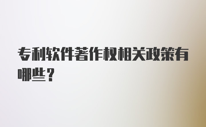 专利软件著作权相关政策有哪些？