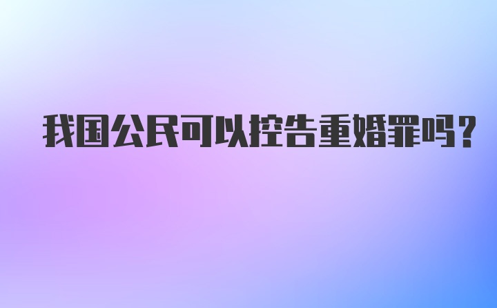 我国公民可以控告重婚罪吗?