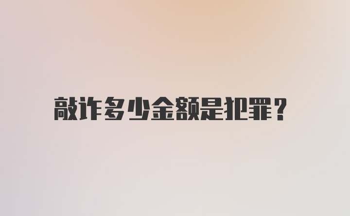 敲诈多少金额是犯罪？