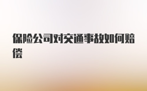 保险公司对交通事故如何赔偿