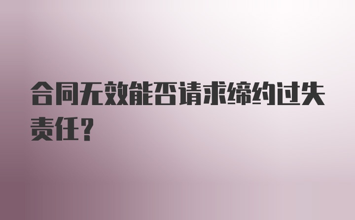 合同无效能否请求缔约过失责任?