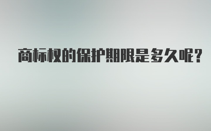 商标权的保护期限是多久呢？