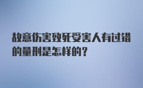 故意伤害致死受害人有过错的量刑是怎样的?