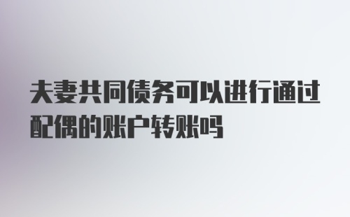 夫妻共同债务可以进行通过配偶的账户转账吗