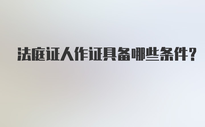 法庭证人作证具备哪些条件？