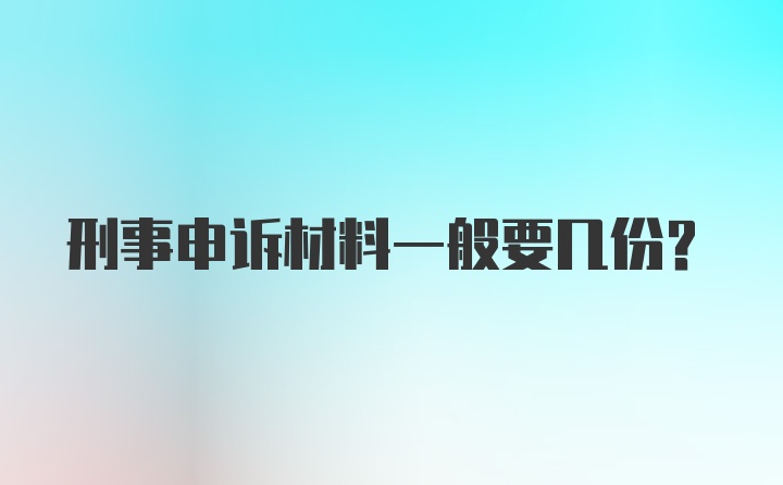 刑事申诉材料一般要几份？